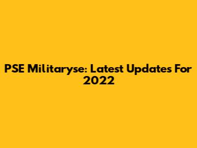 PSE Militaryse: Latest Updates For 2022