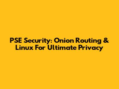 PSE Security: Onion Routing & Linux For Ultimate Privacy