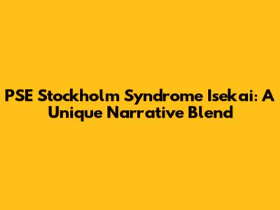 PSE Stockholm Syndrome Isekai: A Unique Narrative Blend