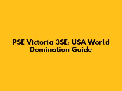 PSE Victoria 3SE: USA World Domination Guide