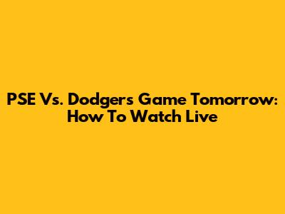 PSE Vs. Dodgers Game Tomorrow: How To Watch Live
