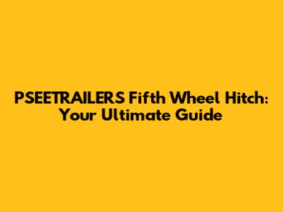PSEETRAILERS Fifth Wheel Hitch: Your Ultimate Guide