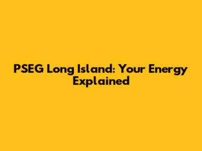 PSEG Long Island: Your Energy Explained