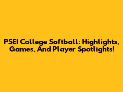 PSEI College Softball: Highlights, Games, And Player Spotlights!