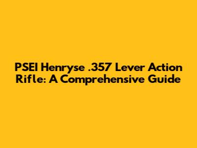 PSEI Henryse .357 Lever Action Rifle: A Comprehensive Guide