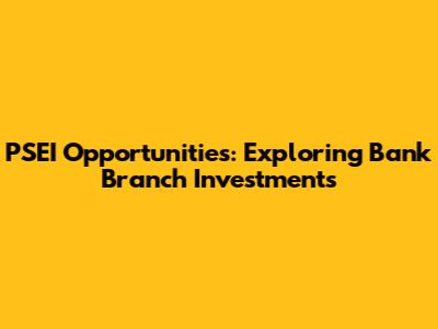PSEI Opportunities: Exploring Bank Branch Investments