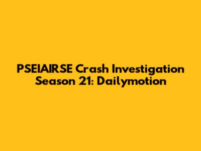 PSEIAIRSE Crash Investigation Season 21: Dailymotion