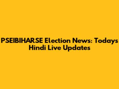 PSEIBIHARSE Election News: Today's Hindi Live Updates
