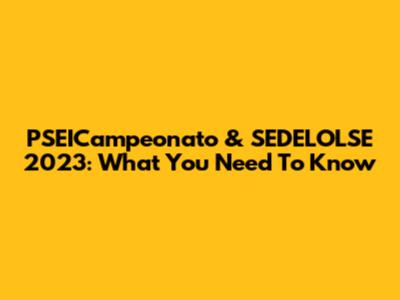 PSEICampeonato & SEDELOLSE 2023: What You Need To Know