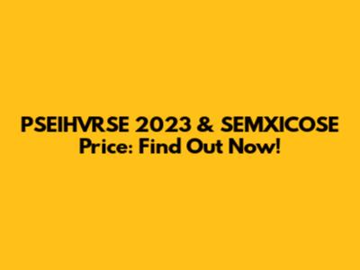 PSEIHVRSE 2023 & SEMXICOSE Price: Find Out Now!