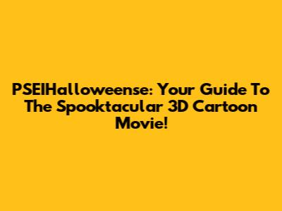 PSEIHalloweense: Your Guide To The Spooktacular 3D Cartoon Movie!