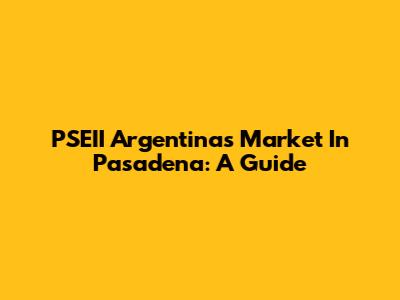 PSEII Argentina's Market In Pasadena: A Guide