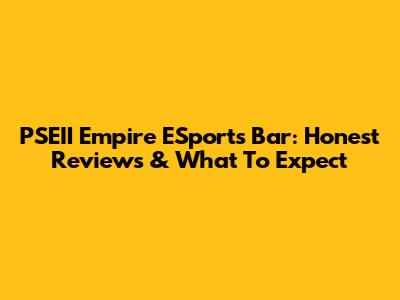 PSEII Empire ESports Bar: Honest Reviews & What To Expect