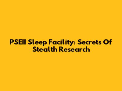 PSEII Sleep Facility: Secrets Of Stealth Research