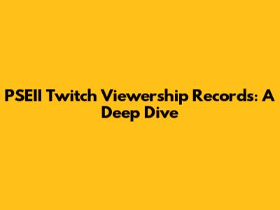 PSEII Twitch Viewership Records: A Deep Dive