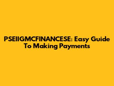 PSEIIGMCFINANCESE: Easy Guide To Making Payments