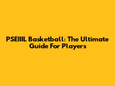 PSEIIIL Basketball: The Ultimate Guide For Players