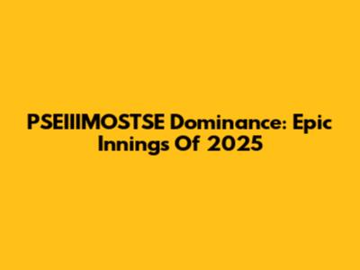 PSEIIIMOSTSE Dominance: Epic Innings Of 2025