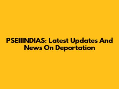 PSEIIINDIAS: Latest Updates And News On Deportation