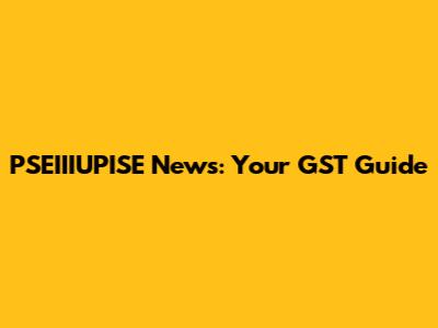 PSEIIIUPISE News: Your GST Guide