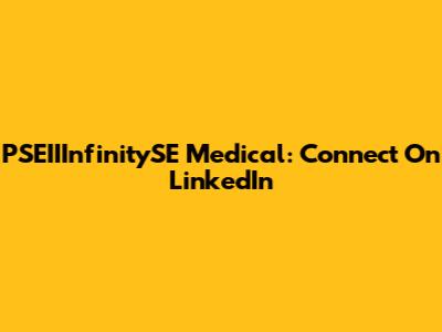 PSEIIInfinitySE Medical: Connect On LinkedIn