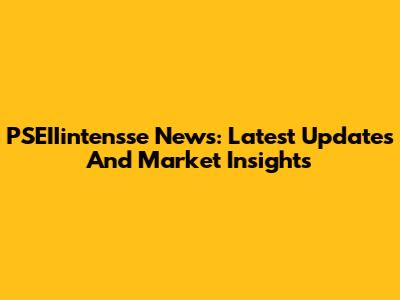PSEIIintensse News: Latest Updates And Market Insights