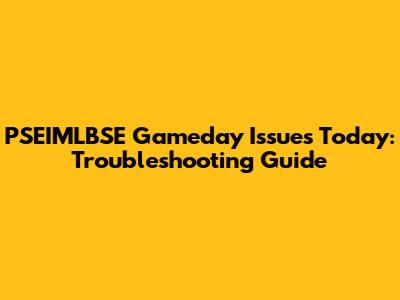PSEIMLBSE Gameday Issues Today: Troubleshooting Guide