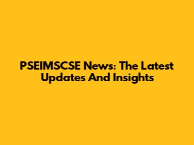 PSEIMSCSE News: The Latest Updates And Insights