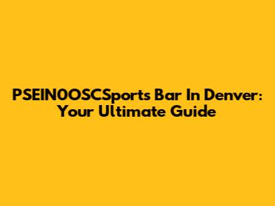 PSEIN0OSCSports Bar In Denver: Your Ultimate Guide