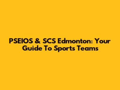 PSEIOS & SCS Edmonton: Your Guide To Sports Teams