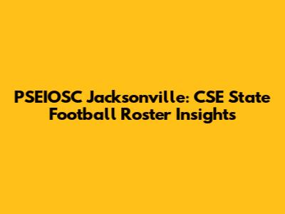 PSEIOSC Jacksonville: CSE State Football Roster Insights