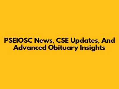 PSEIOSC News, CSE Updates, And Advanced Obituary Insights