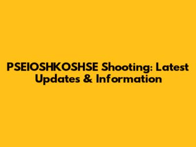 PSEIOSHKOSHSE Shooting: Latest Updates & Information