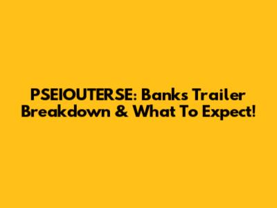 PSEIOUTERSE: Banks' Trailer Breakdown & What To Expect!