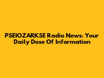 PSEIOZARKSE Radio News: Your Daily Dose Of Information