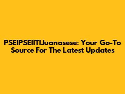 PSEIPSEIITIJuanasese: Your Go-To Source For The Latest Updates