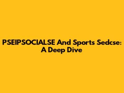 PSEIPSOCIALSE And Sports Sedcse: A Deep Dive