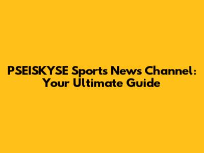 PSEISKYSE Sports News Channel: Your Ultimate Guide