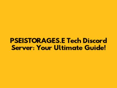 PSEISTORAGES.E Tech Discord Server: Your Ultimate Guide!