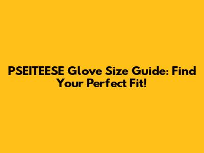 PSEITEESE Glove Size Guide: Find Your Perfect Fit!