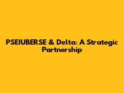 PSEIUBERSE & Delta: A Strategic Partnership
