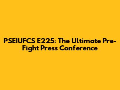 PSEIUFCS E225: The Ultimate Pre-Fight Press Conference