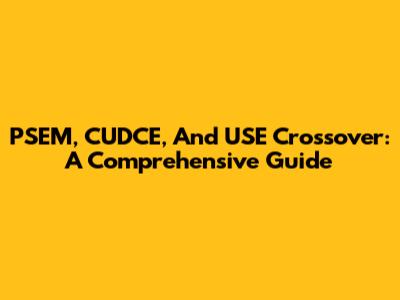 PSEM, CUDCE, And USE Crossover: A Comprehensive Guide