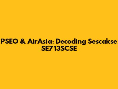 PSEO & AirAsia: Decoding Sescakse SE713SCSE