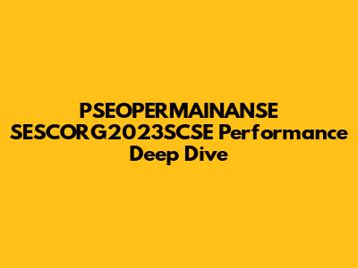 PSEOPERMAINANSE SESCORG2023SCSE Performance Deep Dive