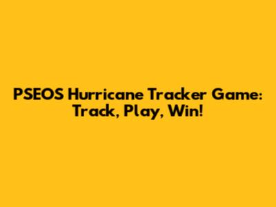 PSEOS Hurricane Tracker Game: Track, Play, Win!