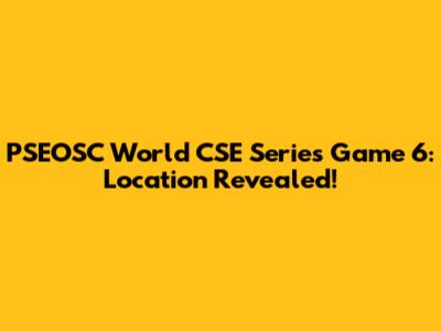 PSEOSC World CSE Series Game 6: Location Revealed!