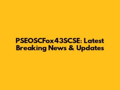 PSEOSCFox43SCSE: Latest Breaking News & Updates
