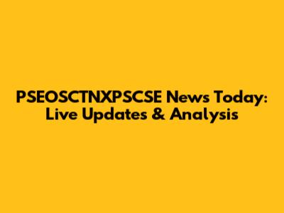 PSEOSCTNXPSCSE News Today: Live Updates & Analysis