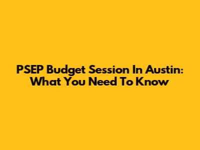 PSEP Budget Session In Austin: What You Need To Know
